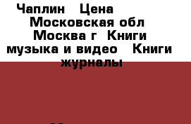 Чаплин › Цена ­ 10 000 - Московская обл., Москва г. Книги, музыка и видео » Книги, журналы   . Московская обл.